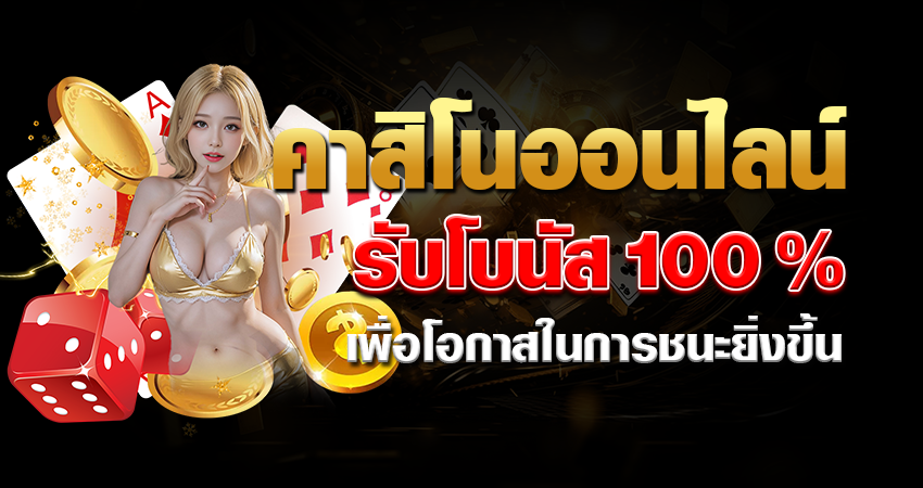 คาสิโนออนไลน์ รับโบนัส 100% เพื่อโอกาสในการชนะยิ่งขึ้น