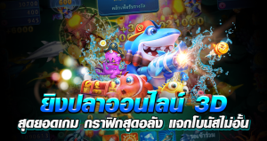 ยิงปลาออนไลน์ 3D สุดยอดเกม กราฟิกสุดอลัง แจกโบนัสไม่อั้น